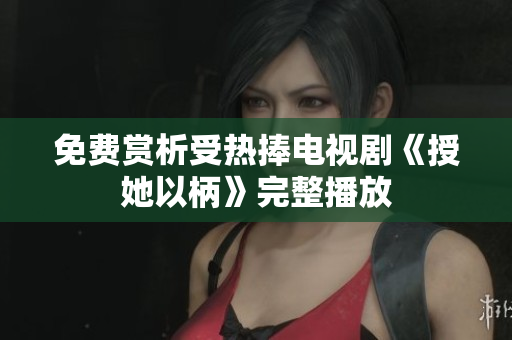 免费赏析受热捧电视剧《授她以柄》完整播放