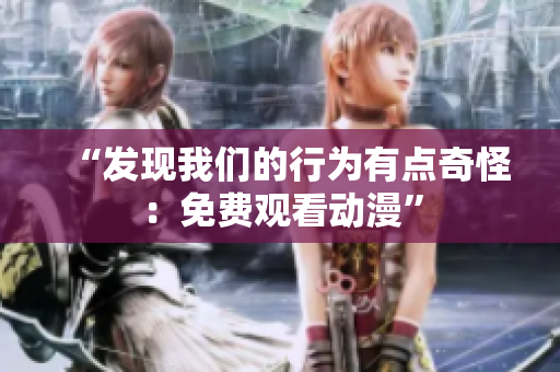 “发现我们的行为有点奇怪：免费观看动漫”