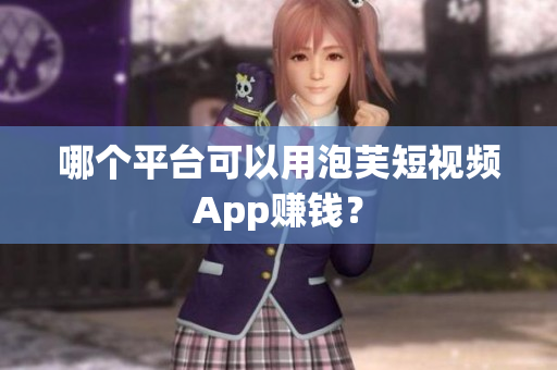 哪个平台可以用泡芙短视频App赚钱？