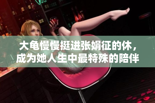 大龟慢慢挺进张娟征的休，成为她人生中最特殊的陪伴。