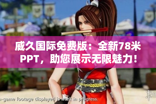 威久国际免费版：全新78米PPT，助您展示无限魅力！