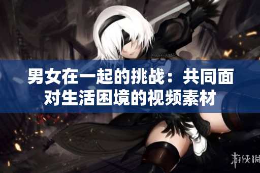 男女在一起的挑战：共同面对生活困境的视频素材