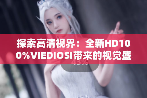 探索高清视界：全新HD100%VIEDIOSI带来的视觉盛宴