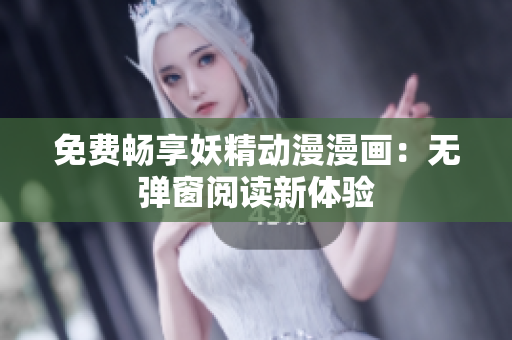 免费畅享妖精动漫漫画：无弹窗阅读新体验