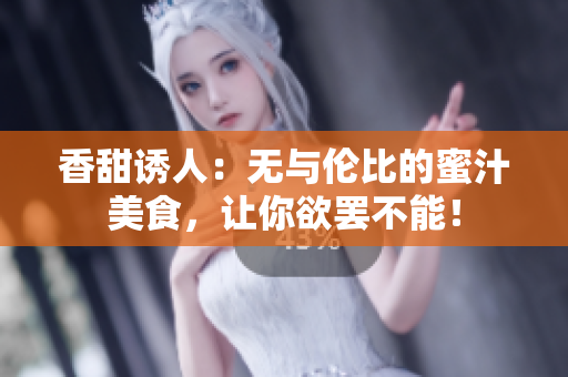 香甜诱人：无与伦比的蜜汁美食，让你欲罢不能！