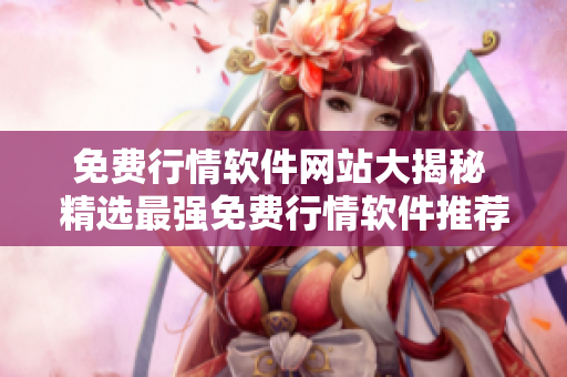 免费行情软件网站大揭秘 精选最强免费行情软件推荐!