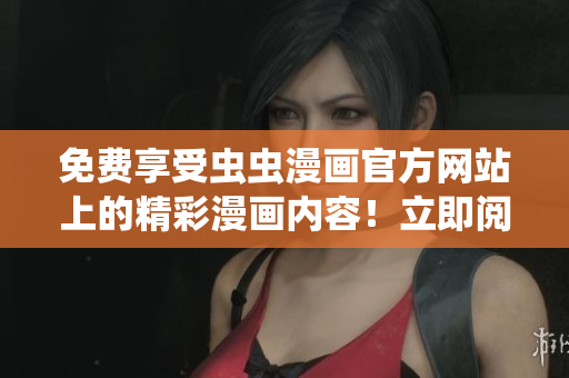 免费享受虫虫漫画官方网站上的精彩漫画内容！立即阅读最新免费漫画！