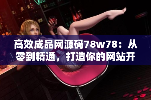 高效成品网源码78w78：从零到精通，打造你的网站开发技能