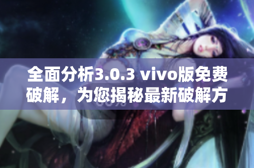 全面分析3.0.3 vivo版免费破解，为您揭秘最新破解方法