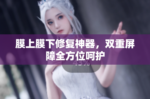 膜上膜下修复神器，双重屏障全方位呵护