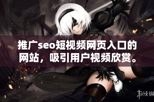 推广seo短视频网页入口的网站，吸引用户视频欣赏。
