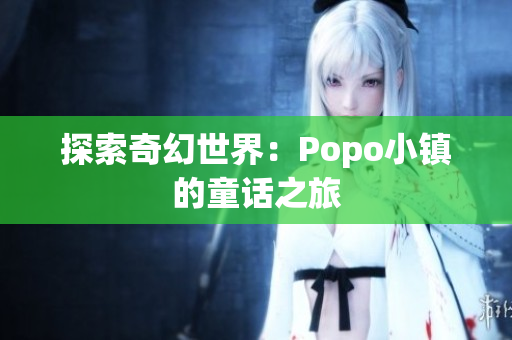 探索奇幻世界：Popo小镇的童话之旅
