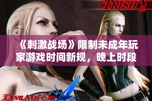 《刺激战场》限制未成年玩家游戏时间新规，晚上时段禁止进入游戏