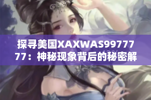 探寻美国XAXWAS9977777：神秘现象背后的秘密解析与科学探索