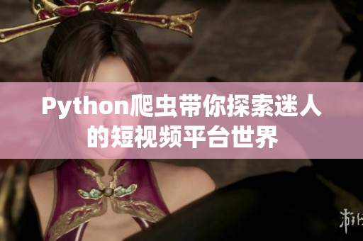 Python爬虫带你探索迷人的短视频平台世界