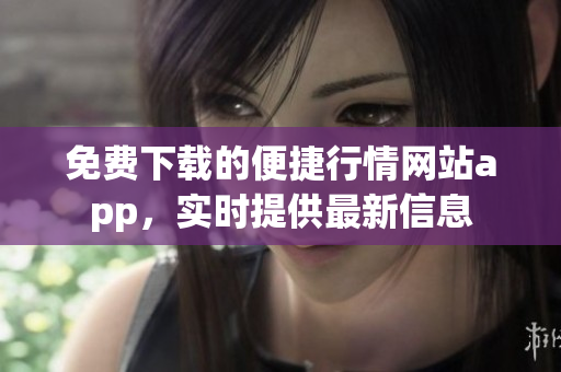 免费下载的便捷行情网站app，实时提供最新信息