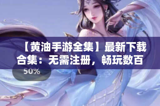 【黄油手游全集】最新下载合集：无需注册，畅玩数百款游戏！