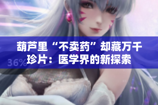 葫芦里“不卖药”却藏万千珍片：医学界的新探索
