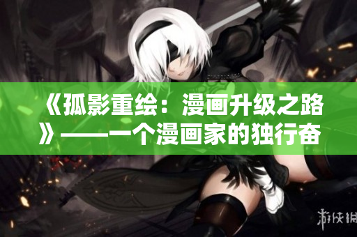 《孤影重绘：漫画升级之路》——一个漫画家的独行奋斗