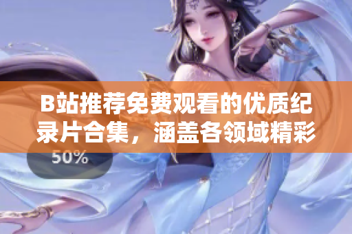 B站推荐免费观看的优质纪录片合集，涵盖各领域精彩内容，助你开启知识新视界