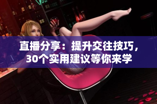 直播分享：提升交往技巧，30个实用建议等你来学