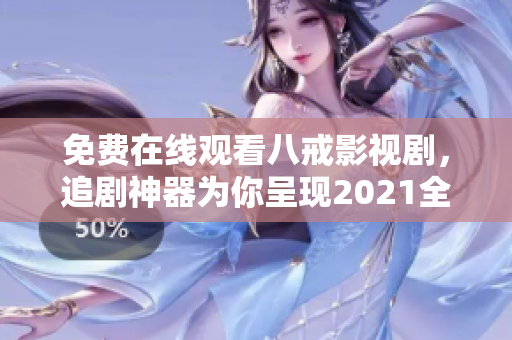 免费在线观看八戒影视剧，追剧神器为你呈现2021全新版本