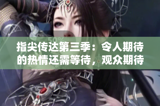 指尖传达第三季：令人期待的热情还需等待，观众期待续篇的到来