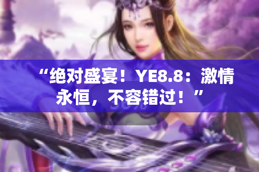 “绝对盛宴！YE8.8：激情永恒，不容错过！”
