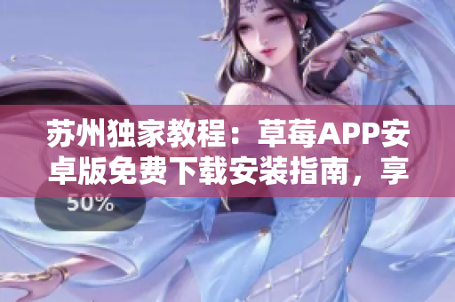 苏州独家教程：草莓APP安卓版免费下载安装指南，享受无限视频观看体验