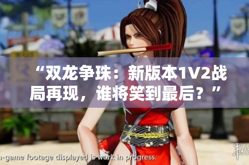 “双龙争珠：新版本1V2战局再现，谁将笑到最后？”