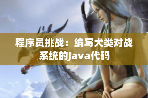 程序员挑战：编写犬类对战系统的Java代码