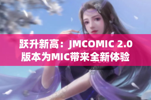 跃升新高：JMCOMIC 2.0版本为MIC带来全新体验