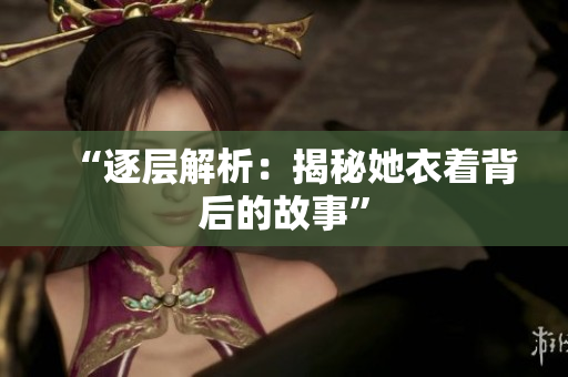 “逐层解析：揭秘她衣着背后的故事”
