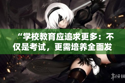 “学校教育应追求更多：不仅是考试，更需培养全面发展”