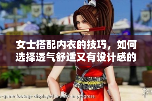 女士搭配内衣的技巧，如何选择透气舒适又有设计感的内衣？