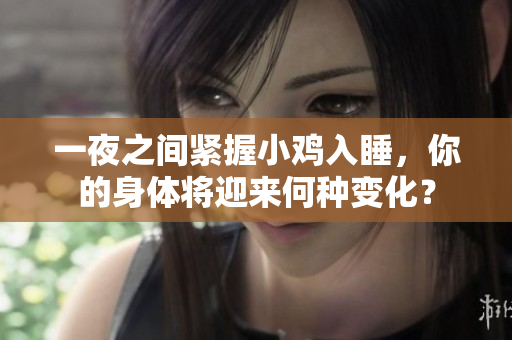 一夜之间紧握小鸡入睡，你的身体将迎来何种变化？