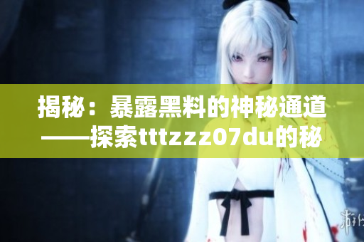 揭秘：暴露黑料的神秘通道——探索tttzzz07du的秘密世界