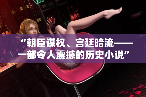 “朝臣谋权、宫廷暗流——一部令人震撼的历史小说”