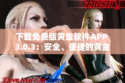 下载免费版黄金软件APP 3.0.3：安全、便捷的黄金交易工具