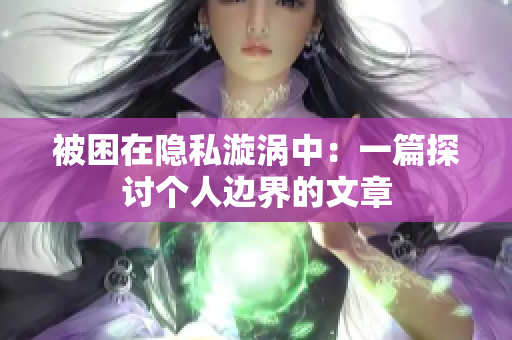 被困在隐私漩涡中：一篇探讨个人边界的文章