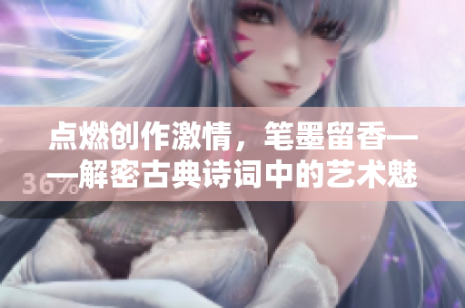 点燃创作激情，笔墨留香——解密古典诗词中的艺术魅力