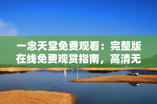 一念天堂免费观看：完整版在线免费观赏指南，高清无广告，无需下载！