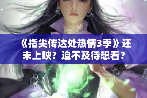 《指尖传达处热情3季》还未上映？迫不及待想看？