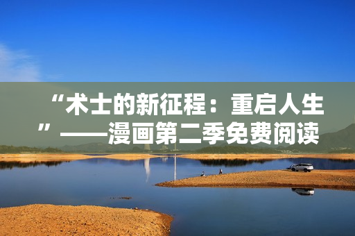 “术士的新征程：重启人生”——漫画第二季免费阅读!