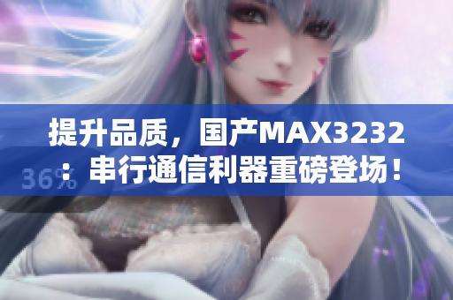 提升品质，国产MAX3232：串行通信利器重磅登场！