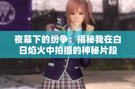 夜幕下的纷争：揭秘我在白日焰火中拍摄的神秘片段