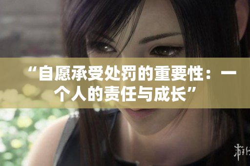 “自愿承受处罚的重要性：一个人的责任与成长”