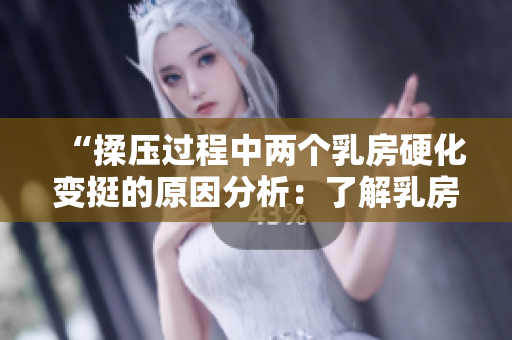 “揉压过程中两个乳房硬化变挺的原因分析：了解乳房变化的常见现象”