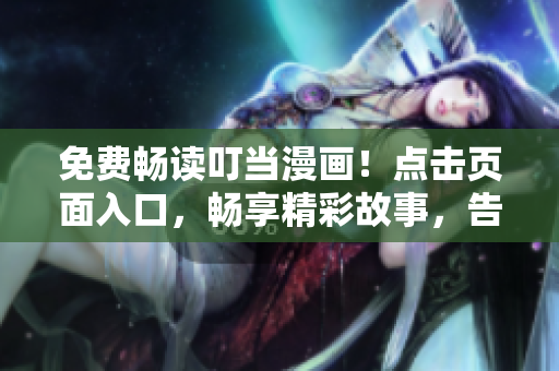 免费畅读叮当漫画！点击页面入口，畅享精彩故事，告别烦人弹窗！