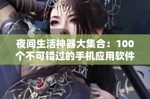 夜间生活神器大集合：100个不可错过的手机应用软件